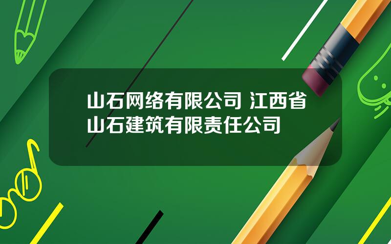 山石网络有限公司 江西省山石建筑有限责任公司